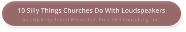 10 Silly Things Churches Do With Loudspeakers An article by Robert Bernecker, Pres. SEFI Consulting, Inc.