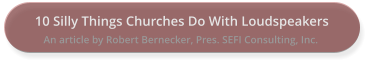 10 Silly Things Churches Do With Loudspeakers An article by Robert Bernecker, Pres. SEFI Consulting, Inc.