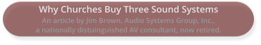 Why Churches Buy Three Sound Systems An article by Jim Brown, Audio Systems Group, Inc.,  a nationally distuinguished AV consultant, now retired.